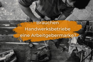 Brauchen Handwerksbetriebe eine Arbeitgebermarke?