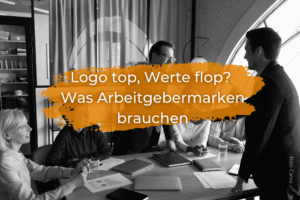 Logo top, Werte flop? Was deine Arbeitgebermarke brauchen