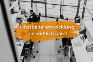 Maßarbeit statt Massenware: Mitarbeiterentwicklung, die wirklich passt