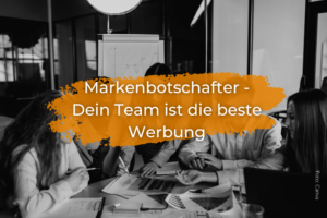 Markenbotschafter: Dein Team ist die beste Werbung