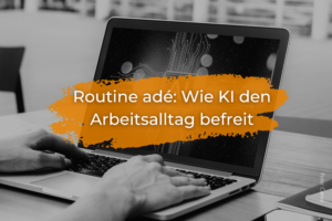 Routineaufgaben adé: Wie KI den Arbeitsalltag befreit