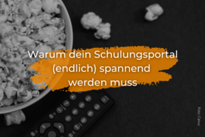Warum dein Schulungsportal (endlich) spannend werden muss